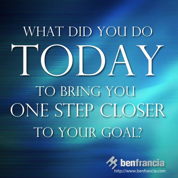 What did you do today to bring you one step closer to your goal? Ben